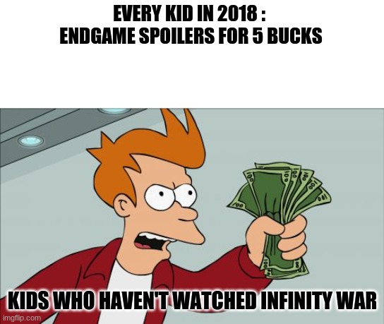 Infinity game spoilers |  EVERY KID IN 2018 : 
ENDGAME SPOILERS FOR 5 BUCKS; KIDS WHO HAVEN'T WATCHED INFINITY WAR | image tagged in memes,shut up and take my money fry,lol,haha yes,funny | made w/ Imgflip meme maker