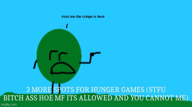 Trust Me The Cringe Is Here | 3 MORE SPOTS FOR HUNGER GAMES (STFU BITCH ASS HOE MF ITS ALLOWED AND YOU CANNOT ME) | image tagged in trust me the cringe is here | made w/ Imgflip meme maker