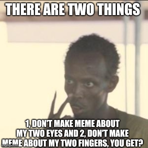 Look At Me | THERE ARE TWO THINGS; 1, DON'T MAKE MEME ABOUT MY TWO EYES AND 2, DON'T MAKE MEME ABOUT MY TWO FINGERS, YOU GET? | image tagged in memes,look at me | made w/ Imgflip meme maker