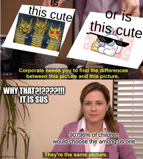 the sus pics | is this cute; or is this cute; WHY THAT?!????!!! IT IS SUS; 90796% of children would choose the among us one | image tagged in memes,they're the same picture | made w/ Imgflip meme maker