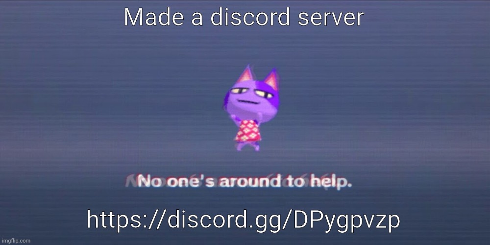 https://discord.gg/DPygpvzp | Made a discord server; https://discord.gg/DPygpvzp | image tagged in no one is around to help | made w/ Imgflip meme maker