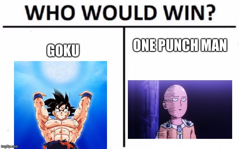 Bored battles 6: (suggestion, I know nothing about either of the two) | ONE PUNCH MAN; GOKU | image tagged in memes,who would win | made w/ Imgflip meme maker