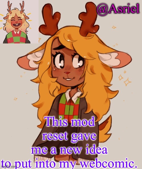 Thank you Drizzy and Nar, you gave me an idea | This mod reset gave me a new idea to put into my webcomic. | image tagged in asriel's noelle temp | made w/ Imgflip meme maker