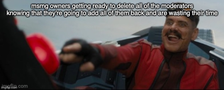 Eggman buttons | msmg owners getting ready to delete all of the moderators knowing that they're going to add all of them back and are wasting their time | image tagged in eggman buttons | made w/ Imgflip meme maker