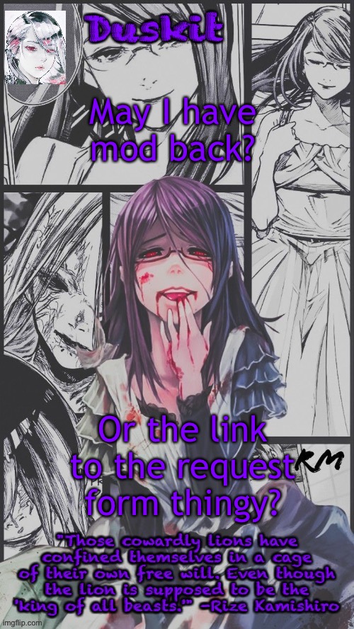 Duskit’s Rize beloved temp | May I have mod back? Or the link to the request form thingy? | image tagged in duskit s rize beloved temp | made w/ Imgflip meme maker