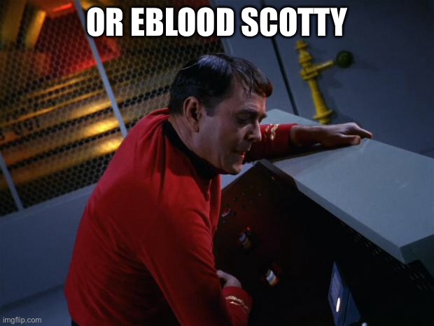 Scotty More Power | OR EBLOOD SCOTTY | image tagged in scotty more power | made w/ Imgflip meme maker