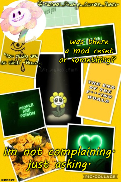 Michael's flowey temp by .-Black.Sun-. | was there a mod reset or something? im not complaining. just asking. | image tagged in michael's flowey temp by -black sun- | made w/ Imgflip meme maker