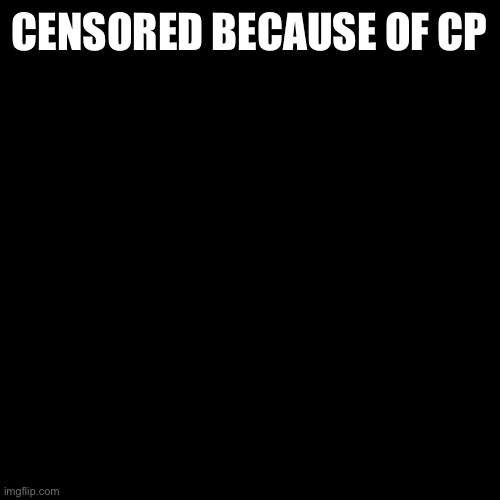 Blank Transparent Square Meme | CENSORED BECAUSE OF CP | image tagged in memes,blank transparent square | made w/ Imgflip meme maker