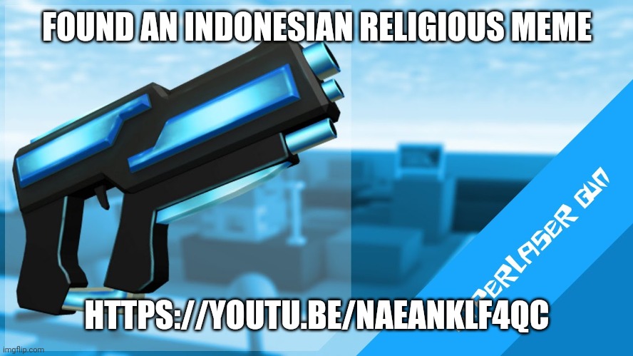 Use google translate or smth | FOUND AN INDONESIAN RELIGIOUS MEME; HTTPS://YOUTU.BE/NAEANKLF4QC | image tagged in hyperlaser gun | made w/ Imgflip meme maker