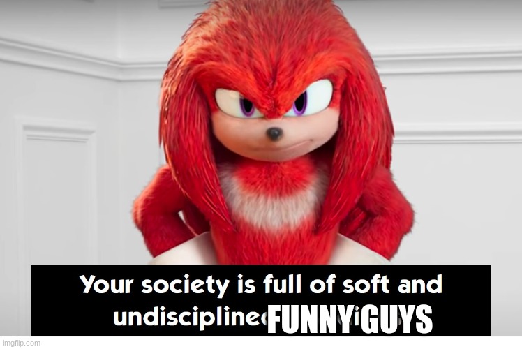 Your Society Is Full of Soft and Undisciplined Weaklings | FUNNY GUYS | image tagged in your society is full of soft and undisciplined weaklings | made w/ Imgflip meme maker