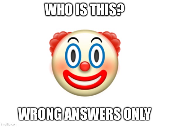 Blank White Template | WHO IS THIS? 🤡; WRONG ANSWERS ONLY | image tagged in blank white template | made w/ Imgflip meme maker