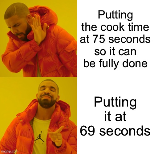 Drake Hotline Bling | Putting the cook time at 75 seconds so it can be fully done; Putting it at 69 seconds | image tagged in memes,drake hotline bling | made w/ Imgflip meme maker