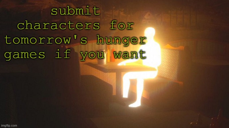 d | submit characters for tomorrow's hunger games if you want | image tagged in glowing guy | made w/ Imgflip meme maker