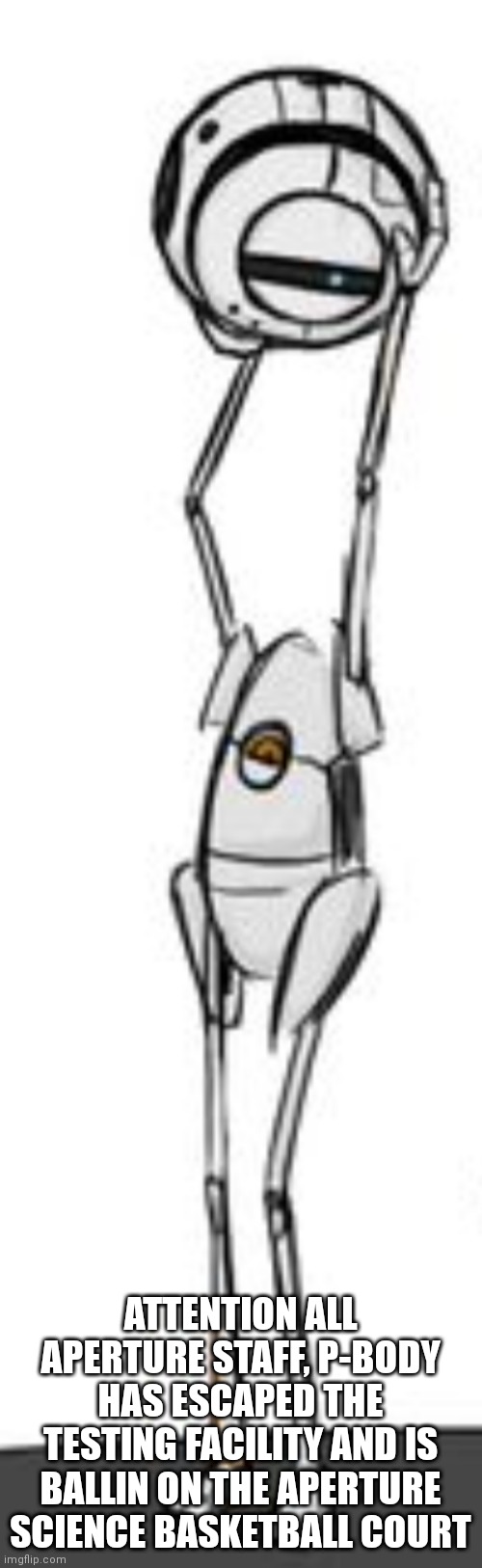 ATTENTION ALL APERTURE STAFF, P-BODY HAS ESCAPED THE TESTING FACILITY AND IS BALLIN ON THE APERTURE SCIENCE BASKETBALL COURT | made w/ Imgflip meme maker