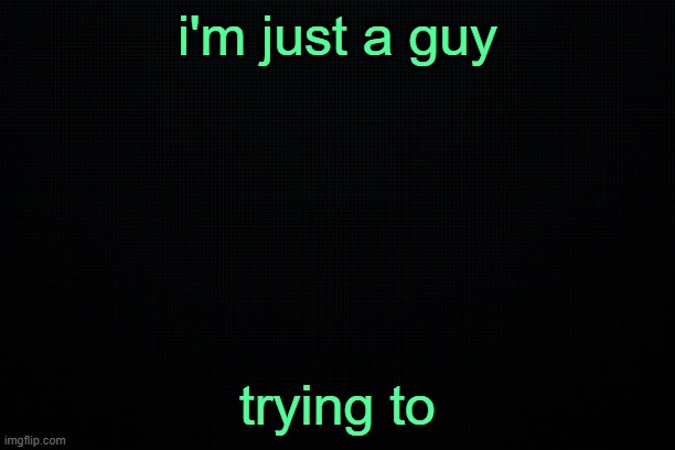 . | i'm just a guy; trying to | image tagged in the black | made w/ Imgflip meme maker