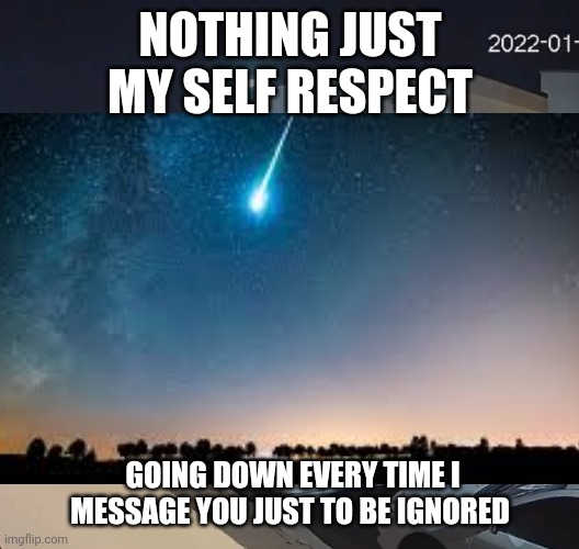 Self respect going down | NOTHING JUST MY SELF RESPECT; GOING DOWN EVERY TIME I MESSAGE YOU JUST TO BE IGNORED | image tagged in rip,dumpster fire,batman slapping robin,falling down,joker meme,spiderman peter parker | made w/ Imgflip meme maker