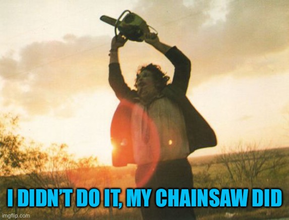 Leatherface | I DIDN’T DO IT, MY CHAINSAW DID | image tagged in leatherface | made w/ Imgflip meme maker