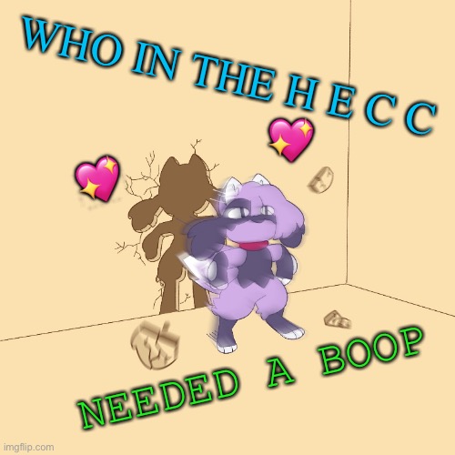 Sorry for the late meme, I was busy | WHO IN THE H E C C; 💖; 💖; NEEDED A BOOP | image tagged in furry zooms through wall,wholesome | made w/ Imgflip meme maker