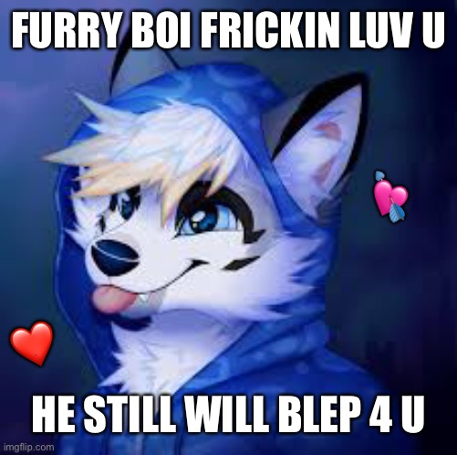 I actually remember the first time I got my first ever fan art. It's beautiful | FURRY BOI FRICKIN LUV U; 💘; ❤️; HE STILL WILL BLEP 4 U | image tagged in furry blep,wholesome | made w/ Imgflip meme maker