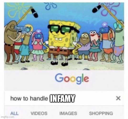 How to handle fame | INFAMY | image tagged in how to handle fame | made w/ Imgflip meme maker