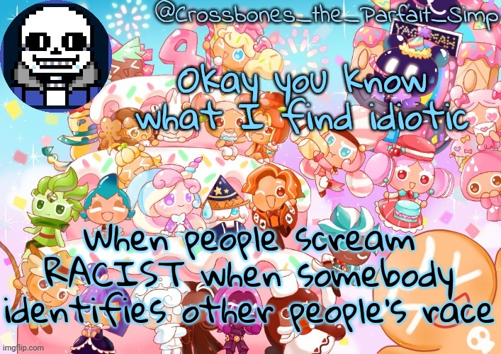 Many times I call my black friend black and everybody else is like yo that's racist it's not I'm just identifying his race | Okay you know what I find idiotic; When people scream RACIST when somebody identifies other people's race | image tagged in crossbones' birthday template ty sayore | made w/ Imgflip meme maker