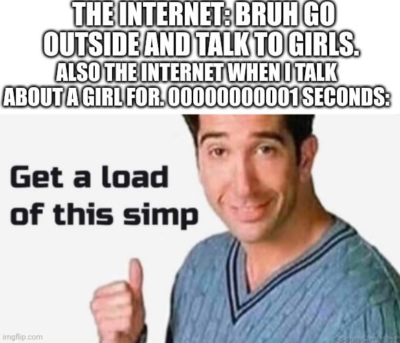 And that's a fact | THE INTERNET: BRUH GO OUTSIDE AND TALK TO GIRLS. ALSO THE INTERNET WHEN I TALK ABOUT A GIRL FOR. 00000000001 SECONDS: | image tagged in get a load of this simp,tomato | made w/ Imgflip meme maker