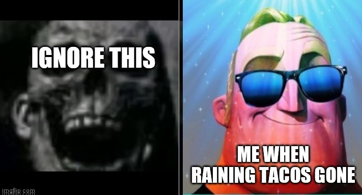 Mr. Incredible becoming canny | IGNORE THIS ME WHEN RAINING TACOS GONE | image tagged in mr incredible becoming canny | made w/ Imgflip meme maker