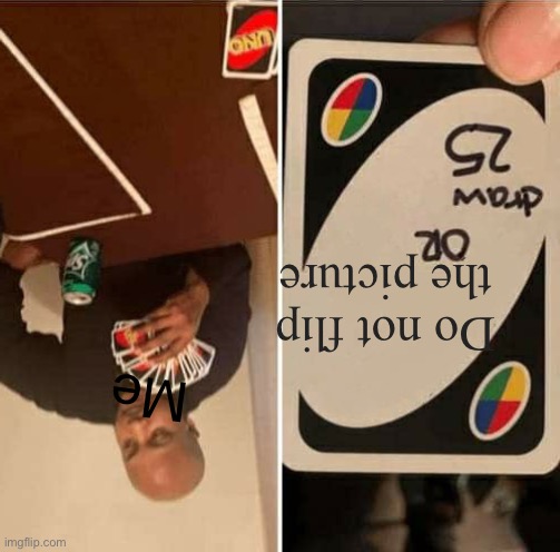 UNO Draw 25 Cards | Do not flip the picture; Me | image tagged in memes,uno draw 25 cards | made w/ Imgflip meme maker