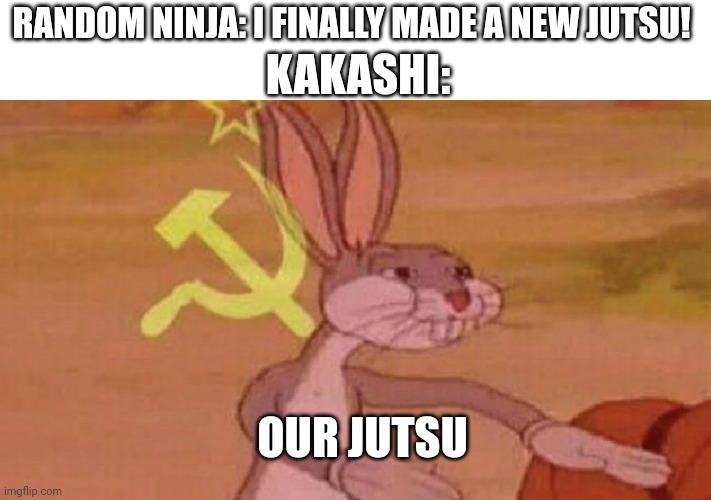 Still a good ninja tho | KAKASHI:; RANDOM NINJA: I FINALLY MADE A NEW JUTSU! OUR JUTSU | image tagged in our meme,tomato | made w/ Imgflip meme maker