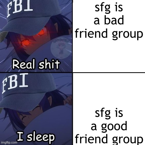 fbi real shit blank | sfg is a bad friend group; sfg is a good friend group | image tagged in fbi real shit blank | made w/ Imgflip meme maker