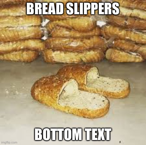 BREAD SLIPPERS BOTTOM TEXT | made w/ Imgflip meme maker
