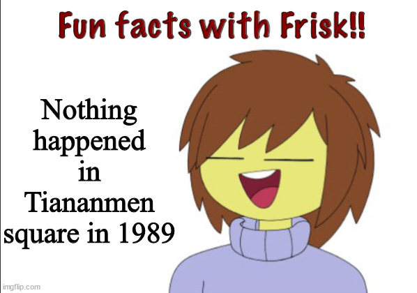 Fun Facts With Frisk!! | Nothing happened in Tiananmen square in 1989 | image tagged in fun facts with frisk | made w/ Imgflip meme maker