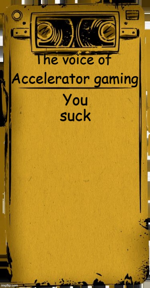 You suck | You suck; The voice of; Accelerator gaming | image tagged in bendy audio,funny | made w/ Imgflip meme maker