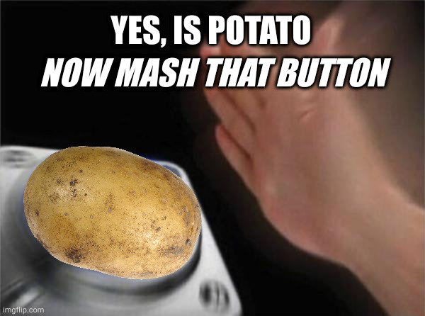 Blank Potato Button | YES, IS POTATO; NOW MASH THAT BUTTON | image tagged in memes,blank nut button | made w/ Imgflip meme maker