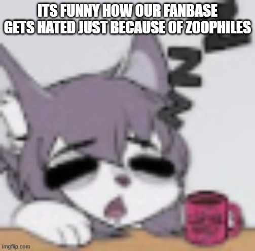 heck, a kid in my class made fun of me for wearing ears! (those people kind of scare people into not being themselves) | ITS FUNNY HOW OUR FANBASE GETS HATED JUST BECAUSE OF ZOOPHILES | image tagged in tired furry | made w/ Imgflip meme maker