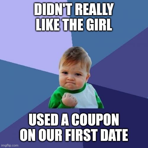 Success Kid | DIDN'T REALLY LIKE THE GIRL; USED A COUPON ON OUR FIRST DATE | image tagged in memes,success kid | made w/ Imgflip meme maker
