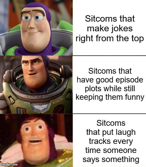 hAHHAHAhAhahaahaHAHaHAhaa | Sitcoms that make jokes right from the top; Sitcoms that have good episode plots while still keeping them funny; Sitcoms that put laugh tracks every time someone says something | image tagged in better best blurst lightyear edition,memes,funny,sitcoms,jokes | made w/ Imgflip meme maker
