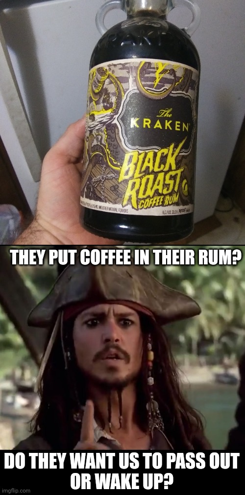 MAYBE IT'S TO STAY AWAKE WHILE GETTING DRUNK |  THEY PUT COFFEE IN THEIR RUM? DO THEY WANT US TO PASS OUT
OR WAKE UP? | image tagged in memes,rum,jack sparrow,pirates,kraken,pirate | made w/ Imgflip meme maker