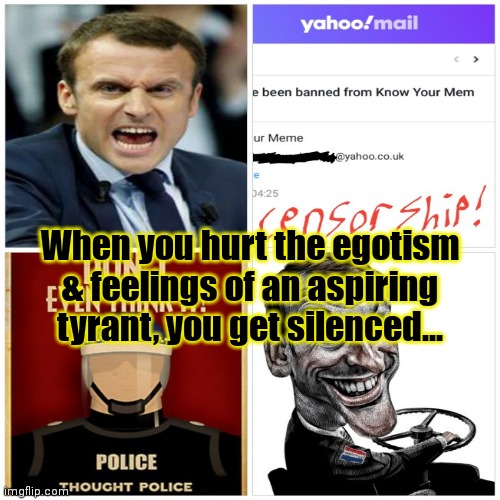Emmanuel Macron 2,022 = Censorship | When you hurt the egotism & feelings of an aspiring tyrant, you get silenced... | image tagged in emmanuel macron,france,free speech,election,censorship,europe | made w/ Imgflip meme maker