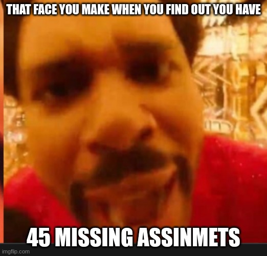 the weekend meme | THAT FACE YOU MAKE WHEN YOU FIND OUT YOU HAVE; 45 MISSING ASSIGNMENTS | image tagged in the weeknd,school,relatable | made w/ Imgflip meme maker