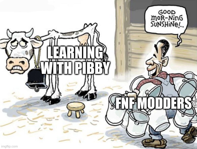 how many times do i have to say this | LEARNING WITH PIBBY; FNF MODDERS | image tagged in milking the cow,pibby,fnf,fnf is dumb | made w/ Imgflip meme maker