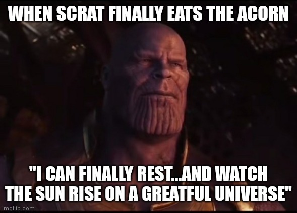 WHEN SCRAT FINALLY EATS THE ACORN; "I CAN FINALLY REST...AND WATCH THE SUN RISE ON A GREATFUL UNIVERSE" | image tagged in memes,funny,ice age,scrat | made w/ Imgflip meme maker