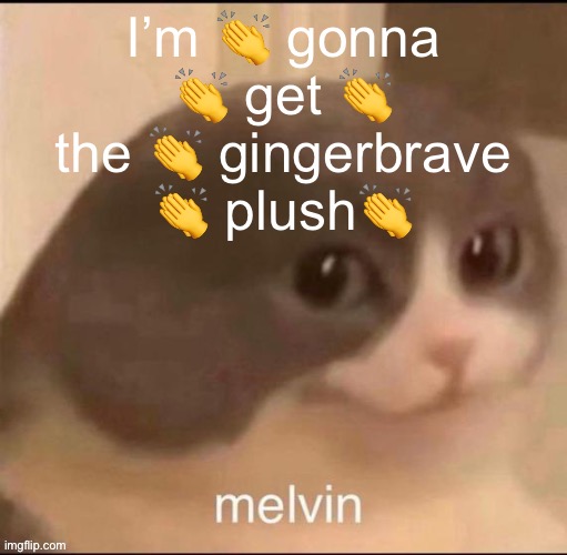 the boy | I’m 👏 gonna 👏 get 👏 the 👏 gingerbrave 👏 plush👏 | image tagged in melvin | made w/ Imgflip meme maker
