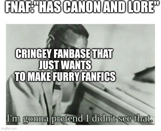 another meme title titled "creative title" | FNAF:"HAS CANON AND LORE"; CRINGEY FANBASE THAT 
JUST WANTS TO MAKE FURRY FANFICS | image tagged in i'm gonna pretend i didn't see that,fnaf | made w/ Imgflip meme maker