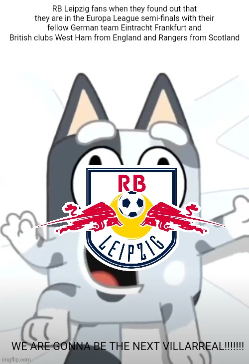 RB Leipzig will become the next Villarreal if they beat Rangers in the semi-finals of the Europa League this year | RB Leipzig fans when they found out that they are in the Europa League semi-finals with their fellow German team Eintracht Frankfurt and British clubs West Ham from England and Rangers from Scotland; WE ARE GONNA BE THE NEXT VILLARREAL!!!!!!! | image tagged in crazy muffin bluey,memes,europa league,sports,football,rb leipzig | made w/ Imgflip meme maker