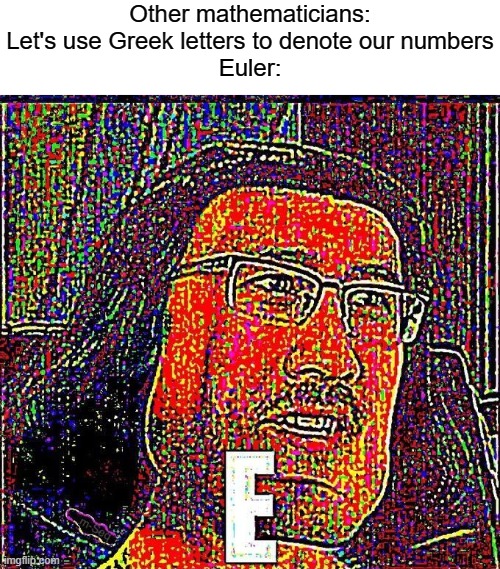 lim_{x --> ∞} (1+1/x)^x moment |  Other mathematicians: Let's use Greek letters to denote our numbers
Euler: | image tagged in markiplier e | made w/ Imgflip meme maker