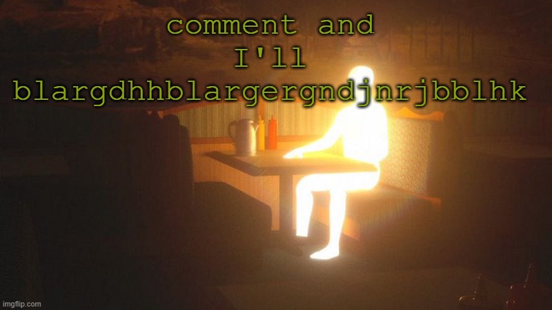 Glowing Guy | comment and I'll blargdhhblargergndjnrjbblhk | image tagged in glowing guy | made w/ Imgflip meme maker