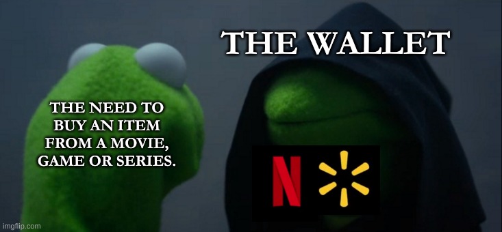 Evil Kermit Meme | THE WALLET; THE NEED TO BUY AN ITEM FROM A MOVIE, GAME OR SERIES. | image tagged in memes,evil kermit,netflix,walmart,no,wallet | made w/ Imgflip meme maker