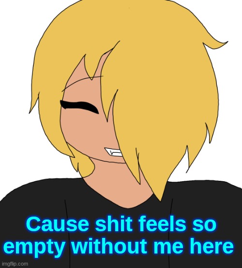 (mod note: yea) | Cause shit feels so empty without me here | image tagged in spire smiling | made w/ Imgflip meme maker