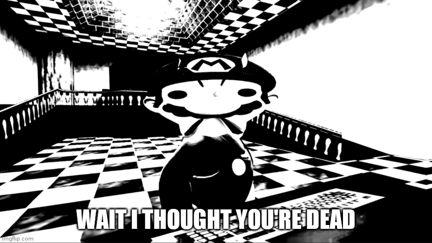 Very angry mario | WAIT I THOUGHT YOU'RE DEAD | image tagged in very angry mario | made w/ Imgflip meme maker